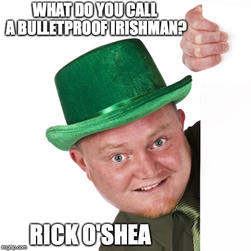 irishman | WHAT DO YOU CALL A BULLETPROOF IRISHMAN? RICK O'SHEA | image tagged in irishman | made w/ Imgflip meme maker