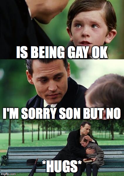 Finding Neverland | IS BEING GAY OK; I'M SORRY SON BUT NO; *HUGS* | image tagged in memes,finding neverland | made w/ Imgflip meme maker