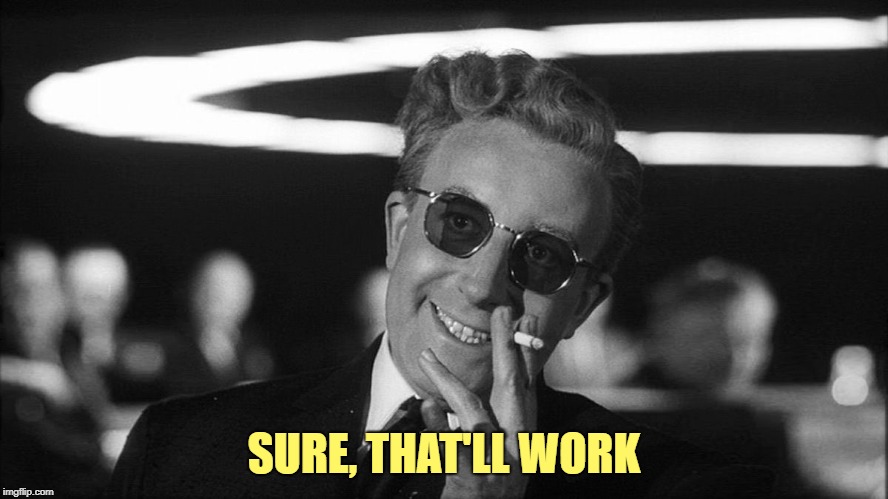 Doctor Strangelove says... | SURE, THAT'LL WORK | made w/ Imgflip meme maker