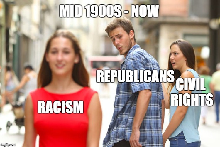 Distracted Boyfriend Meme | RACISM REPUBLICANS CIVIL RIGHTS MID 1900S - NOW | image tagged in memes,distracted boyfriend | made w/ Imgflip meme maker