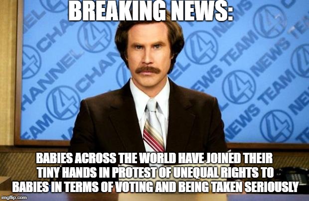 BREAKING NEWS | BREAKING NEWS:; BABIES ACROSS THE WORLD HAVE JOINED THEIR TINY HANDS IN PROTEST OF UNEQUAL RIGHTS TO BABIES IN TERMS OF VOTING AND BEING TAKEN SERIOUSLY | image tagged in breaking news | made w/ Imgflip meme maker