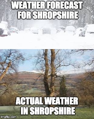 WEATHER FORECAST FOR SHROPSHIRE; ACTUAL WEATHER IN SHROPSHIRE | image tagged in weather,snow | made w/ Imgflip meme maker