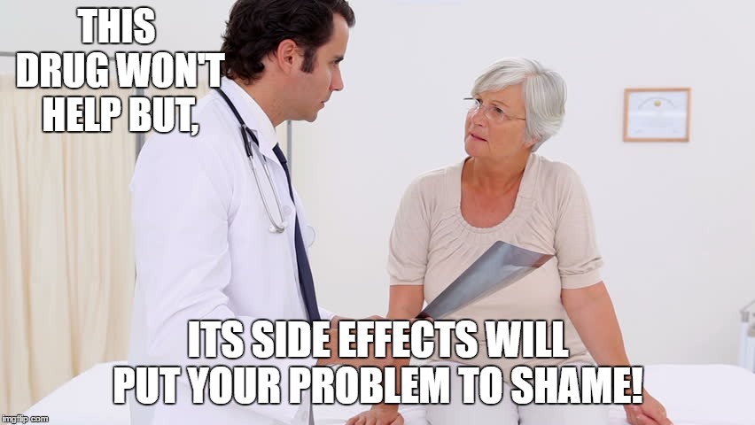 Doctor & Patient | THIS DRUG WON'T HELP BUT, ITS SIDE EFFECTS WILL PUT YOUR PROBLEM TO SHAME! | image tagged in doctor  patient,side effects,drug,random,doctor,patient | made w/ Imgflip meme maker