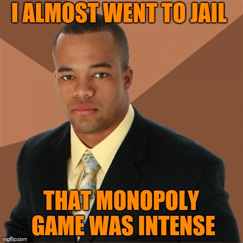 Successful Black Man |  I ALMOST WENT TO JAIL; THAT MONOPOLY GAME WAS INTENSE | image tagged in memes,successful black man | made w/ Imgflip meme maker