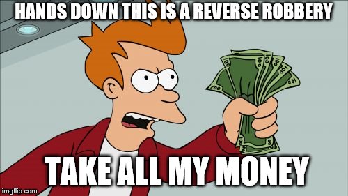 Shut Up And Take My Money Fry Meme | HANDS DOWN THIS IS A REVERSE ROBBERY; TAKE ALL MY MONEY | image tagged in memes,shut up and take my money fry | made w/ Imgflip meme maker