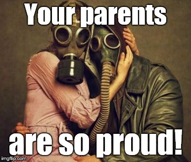 gas mask | Your parents are so proud! | image tagged in gas mask | made w/ Imgflip meme maker