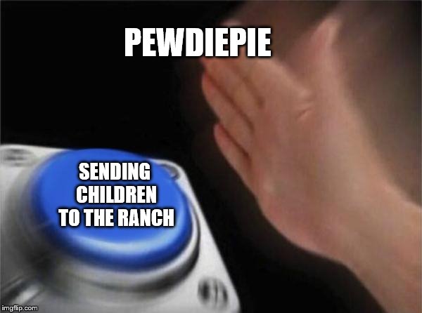 Blank Nut Button Meme | PEWDIEPIE; SENDING CHILDREN TO THE RANCH | image tagged in memes,blank nut button | made w/ Imgflip meme maker