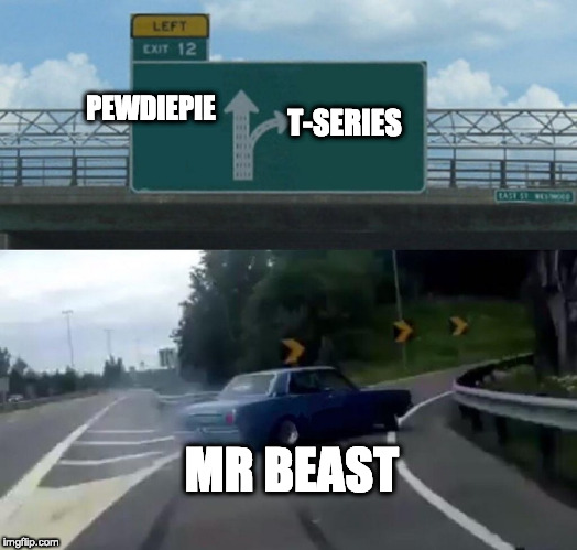 Left Exit 12 Off Ramp | PEWDIEPIE; T-SERIES; MR BEAST | image tagged in memes,left exit 12 off ramp | made w/ Imgflip meme maker
