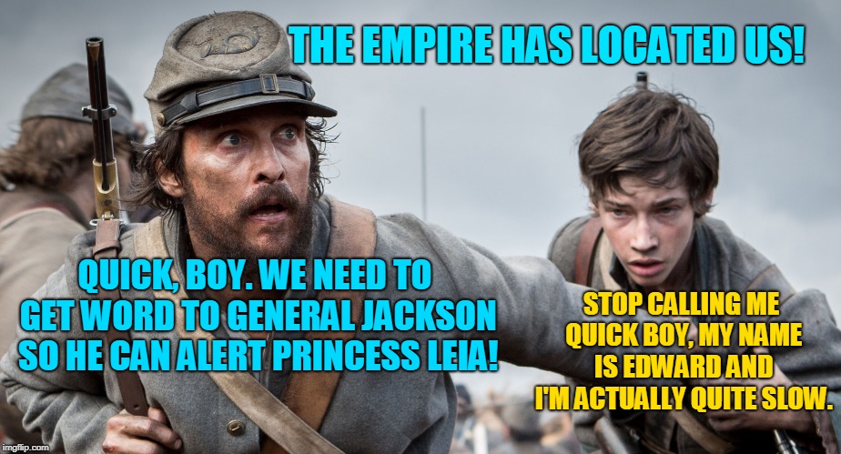 THE EMPIRE HAS LOCATED US! QUICK, BOY. WE NEED TO GET WORD TO GENERAL JACKSON SO HE CAN ALERT PRINCESS LEIA! STOP CALLING ME QUICK BOY, MY N | made w/ Imgflip meme maker