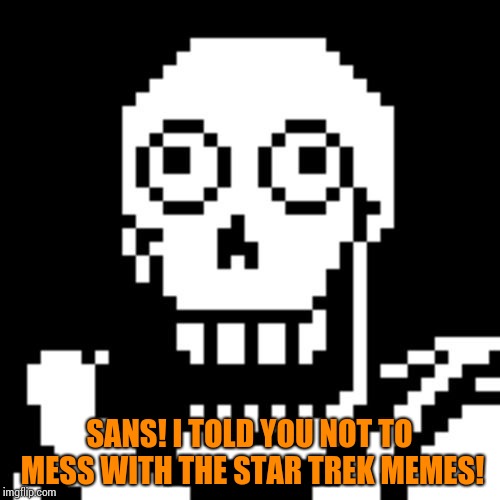Papyrus Undertale | SANS! I TOLD YOU NOT TO MESS WITH THE STAR TREK MEMES! | image tagged in papyrus undertale | made w/ Imgflip meme maker