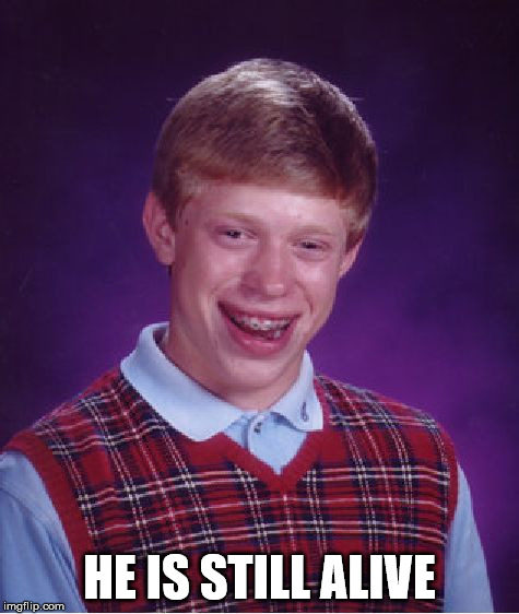 Bad Luck Brian Meme | HE IS STILL ALIVE | image tagged in memes,bad luck brian | made w/ Imgflip meme maker