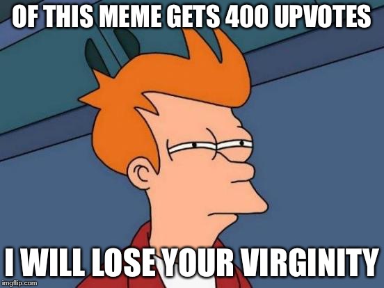 Futurama Fry | OF THIS MEME GETS 400 UPVOTES; I WILL LOSE YOUR VIRGINITY | image tagged in memes,futurama fry | made w/ Imgflip meme maker