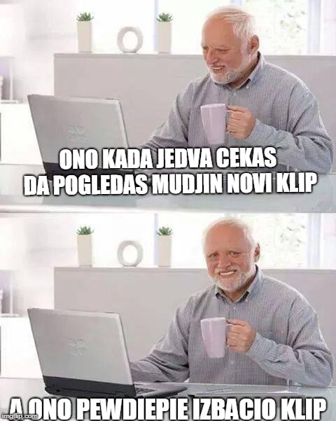 Hide the Pain Harold | ONO KADA JEDVA CEKAS DA POGLEDAS MUDJIN NOVI KLIP; A ONO PEWDIEPIE IZBACIO KLIP | image tagged in memes,hide the pain harold | made w/ Imgflip meme maker