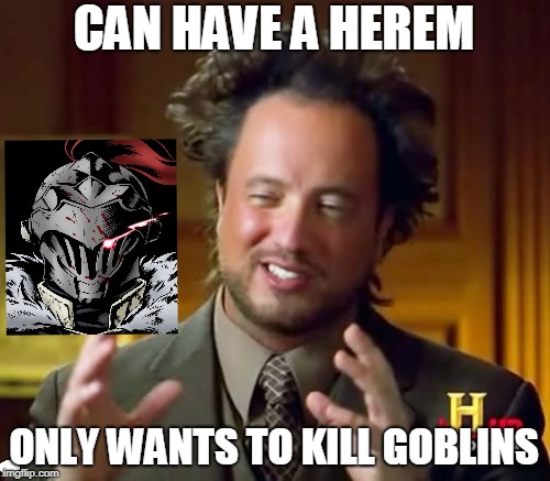 Ancient Aliens Meme | CAN HAVE A HEREM; ONLY WANTS TO KILL GOBLINS | image tagged in memes,ancient aliens | made w/ Imgflip meme maker