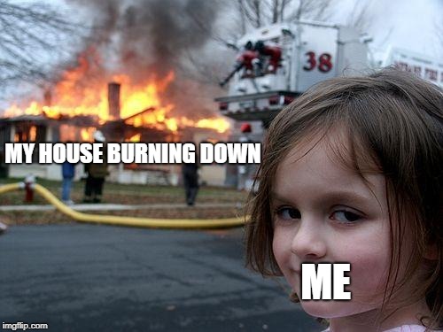 Disaster Girl | MY HOUSE BURNING DOWN; ME | image tagged in memes,disaster girl | made w/ Imgflip meme maker