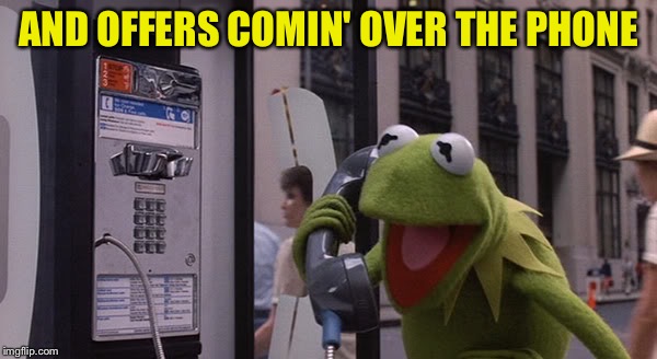 Kermit Phone | AND OFFERS COMIN' OVER THE PHONE | image tagged in kermit phone | made w/ Imgflip meme maker