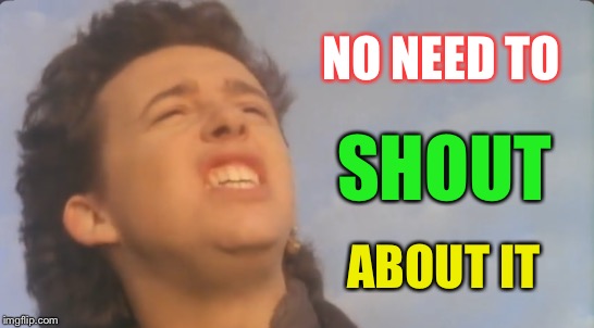 NO NEED TO ABOUT IT SHOUT | made w/ Imgflip meme maker