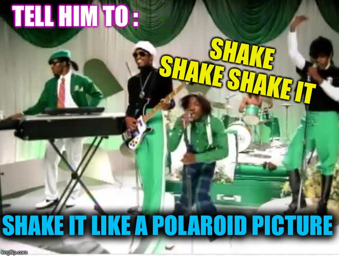 TELL HIM TO : SHAKE IT LIKE A POLAROID PICTURE SHAKE SHAKE SHAKE IT | made w/ Imgflip meme maker