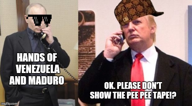 Trump Putin phone call | HANDS OF VENEZUELA AND MADURO; OK. PLEASE DON'T SHOW THE PEE PEE TAPE!? | image tagged in memes,donald trump,idiot | made w/ Imgflip meme maker