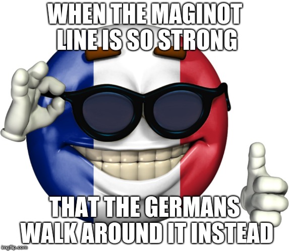 Maginot line | WHEN THE MAGINOT LINE IS SO STRONG; THAT THE GERMANS WALK AROUND IT INSTEAD | image tagged in ww2,funny,memes,france,funny memes,fun | made w/ Imgflip meme maker