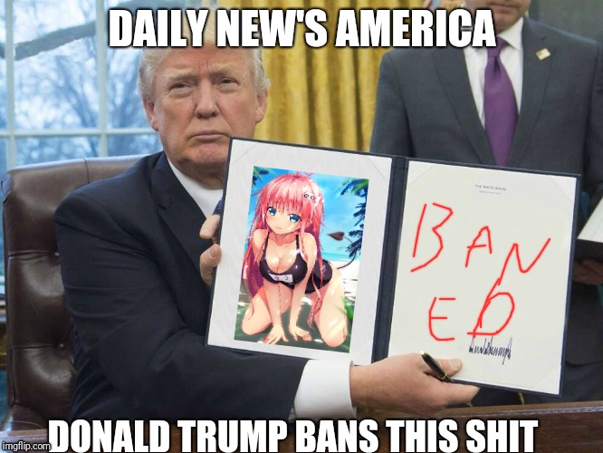 Trump Ban | DAILY NEW'S AMERICA; DONALD TRUMP BANS THIS SHIT | image tagged in trump ban | made w/ Imgflip meme maker