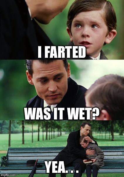 Finding Neverland | I FARTED; WAS IT WET? YEA. . . | image tagged in memes,finding neverland,funny memes,funny | made w/ Imgflip meme maker