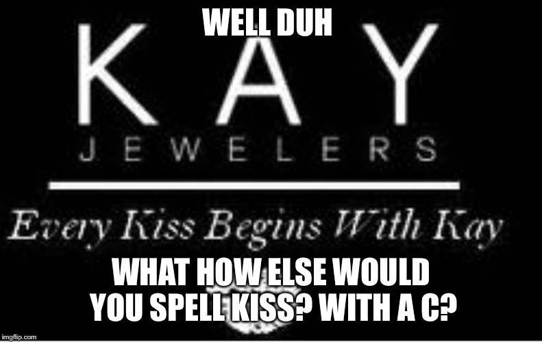  WELL DUH; WHAT HOW ELSE WOULD YOU SPELL KISS? WITH A C? | image tagged in funny memes,funny,get it,stupid joke,meme | made w/ Imgflip meme maker