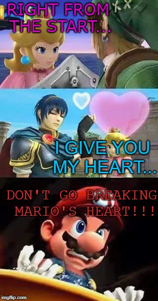 Peach thirsty & Mario's hungry | RIGHT FROM THE START... I GIVE YOU MY HEART... DON'T GO BREAKING MARIO'S HEART!!! | image tagged in peach thirsty  mario's hungry | made w/ Imgflip meme maker