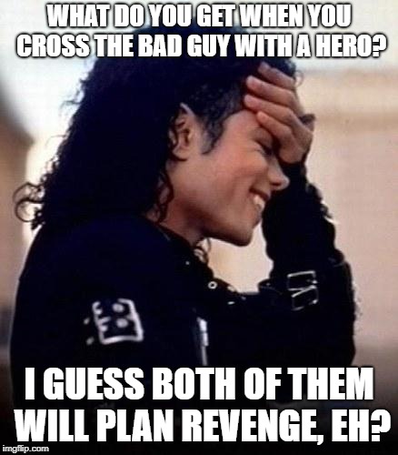 Michael Jackson is amused by stupidity | WHAT DO YOU GET WHEN YOU CROSS THE BAD GUY WITH A HERO? I GUESS BOTH OF THEM WILL PLAN REVENGE, EH? | image tagged in michael jackson is amused by stupidity | made w/ Imgflip meme maker