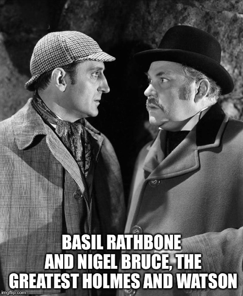 BASIL RATHBONE AND NIGEL BRUCE, THE GREATEST HOLMES AND WATSON | made w/ Imgflip meme maker