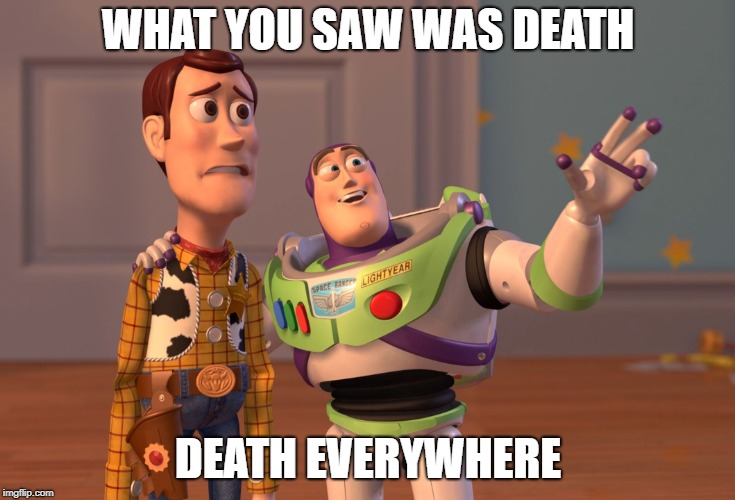 X, X Everywhere Meme | WHAT YOU SAW WAS DEATH DEATH EVERYWHERE | image tagged in memes,x x everywhere | made w/ Imgflip meme maker
