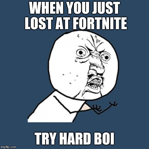 Y U No Meme | WHEN YOU JUST LOST AT FORTNITE; TRY HARD BOI | image tagged in memes,y u no | made w/ Imgflip meme maker