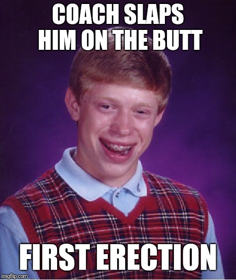 Bad Luck Brian Meme | COACH SLAPS HIM ON THE BUTT; FIRST ERECTION | image tagged in memes,bad luck brian | made w/ Imgflip meme maker