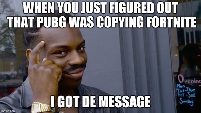 Roll Safe Think About It Meme | WHEN YOU JUST FIGURED OUT THAT PUBG WAS COPYING FORTNITE; I GOT DE MESSAGE | image tagged in memes,roll safe think about it | made w/ Imgflip meme maker