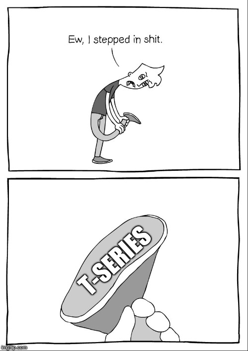 Ew, i stepped in shit | T-SERIES | image tagged in ew i stepped in shit | made w/ Imgflip meme maker