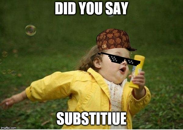 Chubby Bubbles Girl Meme | DID YOU SAY; SUBSTITIUE | image tagged in memes,chubby bubbles girl | made w/ Imgflip meme maker