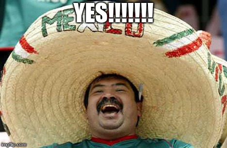 Sombrero Mexican | YES!!!!!!! | image tagged in sombrero mexican | made w/ Imgflip meme maker