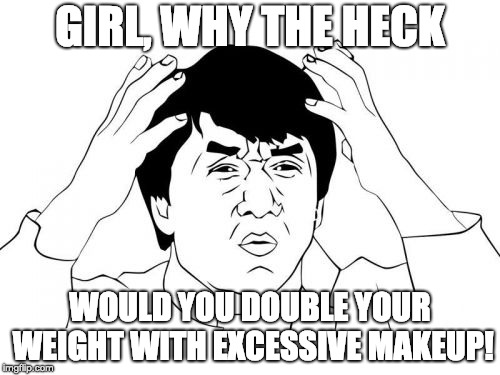Jackie Chan WTF | GIRL, WHY THE HECK; WOULD YOU DOUBLE YOUR WEIGHT WITH EXCESSIVE MAKEUP! | image tagged in memes,jackie chan wtf | made w/ Imgflip meme maker