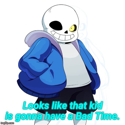 Sans Undertale | Looks like that kid is gonna have a Bad Time. | image tagged in sans undertale | made w/ Imgflip meme maker