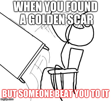 Table Flip Guy Meme | WHEN YOU FOUND A GOLDEN SCAR; BUT SOMEONE BEAT YOU TO IT | image tagged in memes,table flip guy | made w/ Imgflip meme maker