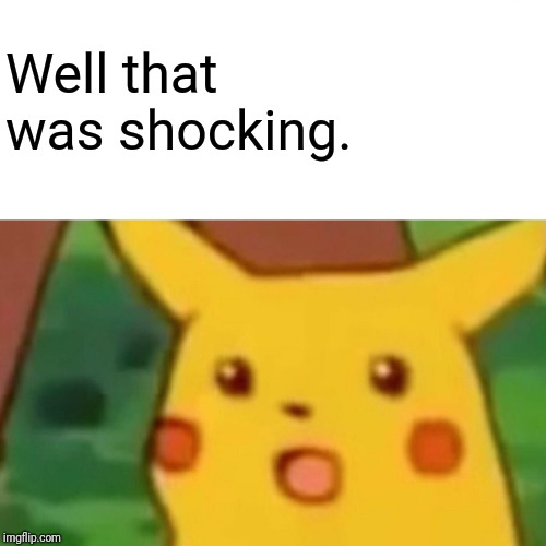 Surprised Pikachu Meme | Well that was shocking. | image tagged in memes,surprised pikachu | made w/ Imgflip meme maker