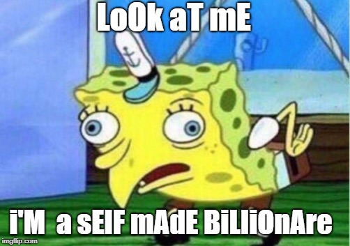 Mocking Spongebob Meme | LoOk aT mE i'M  a sElF mAdE BiLliOnAre | image tagged in memes,mocking spongebob | made w/ Imgflip meme maker