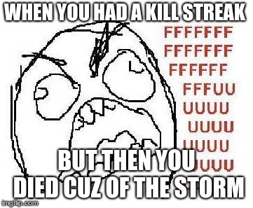 Rage Guy | WHEN YOU HAD A KILL STREAK; BUT THEN YOU DIED CUZ OF THE STORM | image tagged in rage guy | made w/ Imgflip meme maker