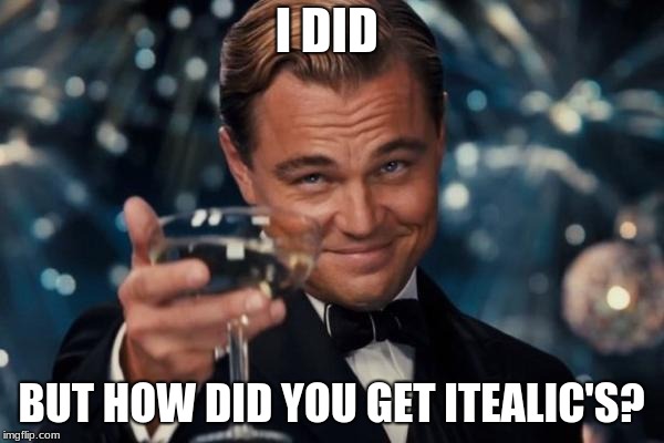 Leonardo Dicaprio Cheers Meme | I DID BUT HOW DID YOU GET ITEALIC'S? | image tagged in memes,leonardo dicaprio cheers | made w/ Imgflip meme maker