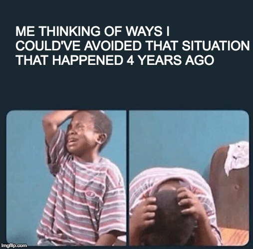 This happen to any of you?
 | ME THINKING OF WAYS I COULD'VE AVOIDED THAT SITUATION THAT HAPPENED 4 YEARS AGO | image tagged in black kid crying with knife,memes,funny memes,other | made w/ Imgflip meme maker