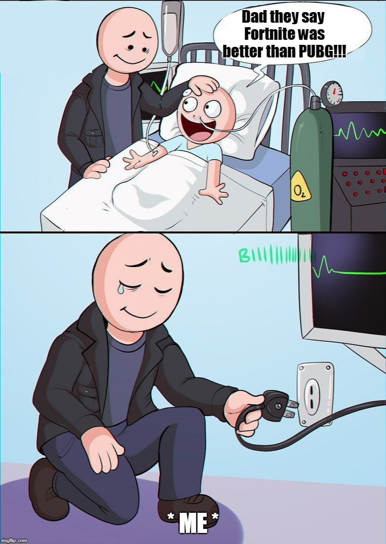 hospital kill son | Dad they say Fortnite was better than PUBG!!! * ME * | image tagged in hospital kill son | made w/ Imgflip meme maker