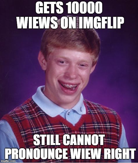 Bad Luck Brian | GETS 10000 WIEWS ON IMGFLIP; STILL CANNOT PRONOUNCE WIEW RIGHT | image tagged in memes,bad luck brian | made w/ Imgflip meme maker