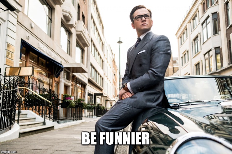 Kingsmen | BE FUNNIER | image tagged in kingsmen | made w/ Imgflip meme maker