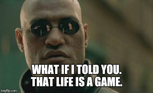 Matrix Morpheus Meme | WHAT IF I TOLD YOU. THAT LIFE IS A GAME. | image tagged in memes,matrix morpheus | made w/ Imgflip meme maker