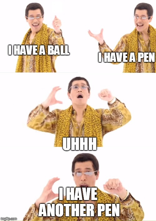 PPAP Meme | I HAVE A BALL; I HAVE A PEN; UHHH; I HAVE ANOTHER PEN | image tagged in memes,ppap | made w/ Imgflip meme maker